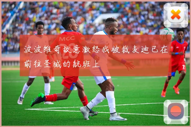 波波维奇故意激怒我被裁麦迪已在前往圣城的航班上