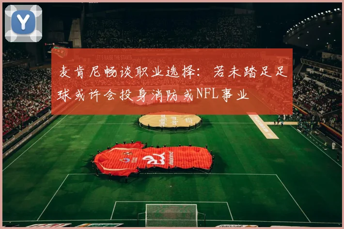 麦肯尼畅谈职业选择：若未踏足足球或许会投身消防或NFL事业