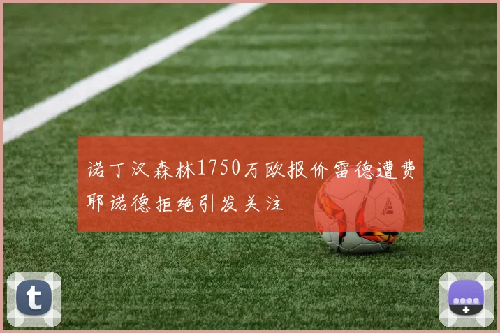 诺丁汉森林1750万欧报价雷德遭费耶诺德拒绝引发关注