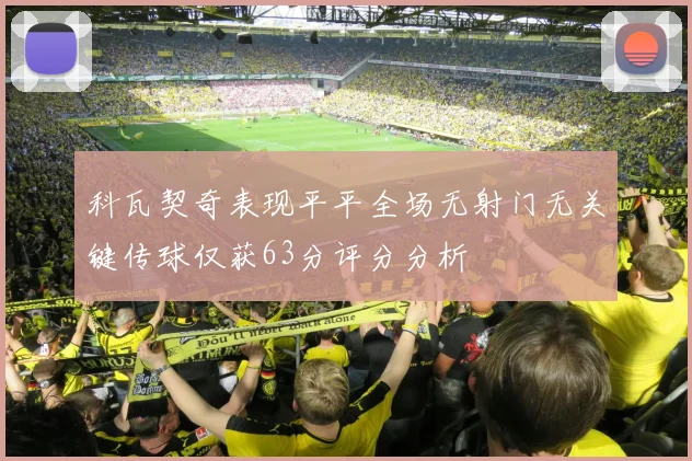 科瓦契奇表现平平全场无射门无关键传球仅获63分评分分析