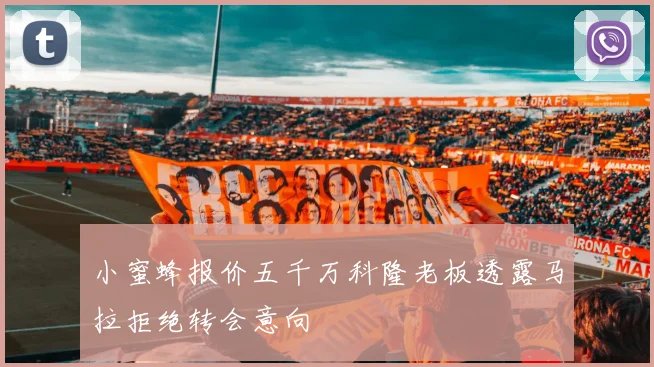 小蜜蜂报价五千万科隆老板透露马拉拒绝转会意向
